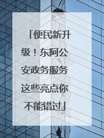 便民新升级！东阿公安政务服务这些亮点你不能错过