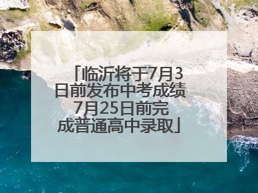 临沂将于7月3日前发布中考成绩 7月25日前完成普通高中录取