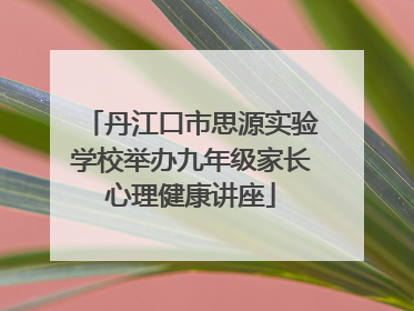 丹江口市思源实验学校举办九年级家长心理健康讲座