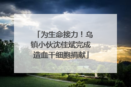 为生命接力！乌镇小伙沈佳斌完成造血干细胞捐献