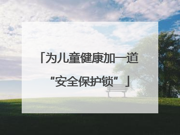 为儿童健康加一道“安全保护锁”