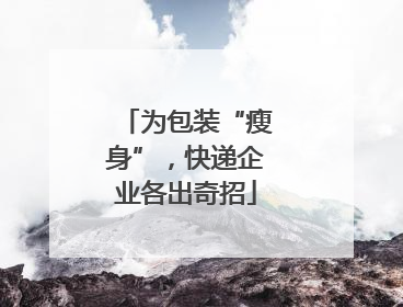 为包装“瘦身”，快递企业各出奇招