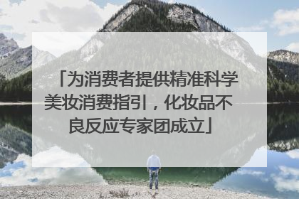 为消费者提供精准科学美妆消费指引，化妆品不良反应专家团成立