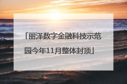 丽泽数字金融科技示范园今年11月整体封顶