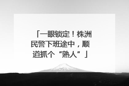 一眼锁定！株洲民警下班途中，顺道抓个“熟人”