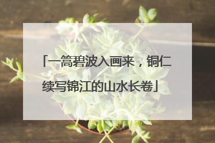 一篙碧波入画来，铜仁续写锦江的山水长卷