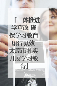 一体推进学查改 确保学习教育见行见效 太原市扎实开展学习教育