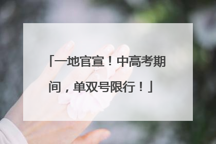 一地官宣！中高考期间，单双号限行！