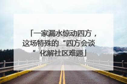 一家漏水惊动四方，这场特殊的“四方会谈”化解社区难题