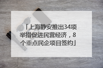 上海静安推出34项举措促进民营经济，8个重点民企项目签约