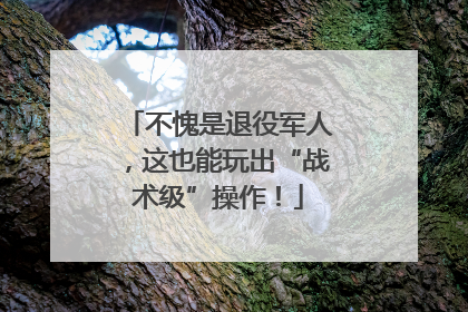 不愧是退役军人，这也能玩出“战术级”操作！