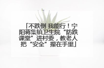 不跌倒 我能行！宁阳蒋集镇卫生院“防跌课堂”进村委，教老人把“安全”攥在手里