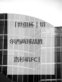 世俱杯｜切尔西两球战胜洛杉矶FC