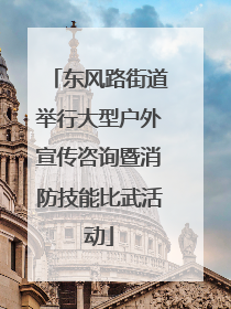 东风路街道举行大型户外宣传咨询暨消防技能比武活动