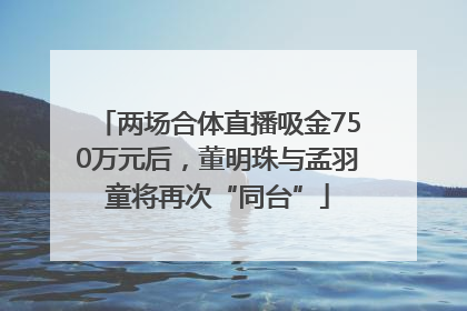 两场合体直播吸金750万元后，董明珠与孟羽童将再次“同台”
