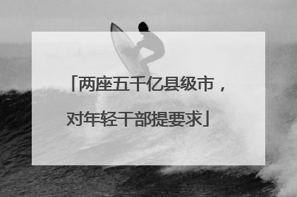 两座五千亿县级市，对年轻干部提要求