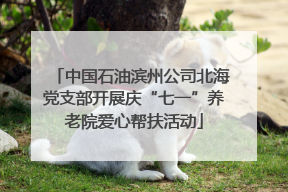 中国石油滨州公司北海党支部开展庆“七一”养老院爱心帮扶活动