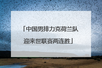 中国男排力克荷兰队 迎来世联赛两连胜