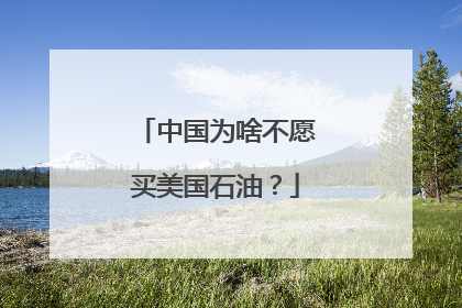 中国为啥不愿买美国石油？