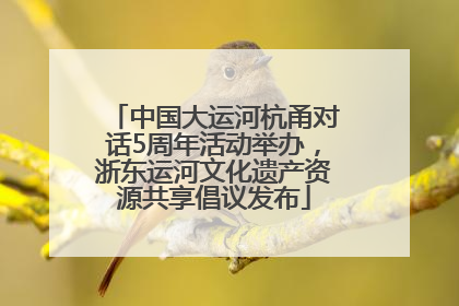 中国大运河杭甬对话5周年活动举办，浙东运河文化遗产资源共享倡议发布