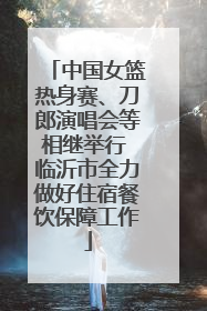 中国女篮热身赛、刀郎演唱会等相继举行 临沂市全力做好住宿餐饮保障工作