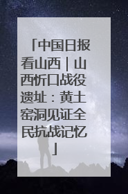 中国日报看山西｜山西忻口战役遗址：黄土窑洞见证全民抗战记忆