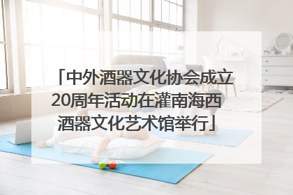 中外酒器文化协会成立20周年活动在灌南海西酒器文化艺术馆举行