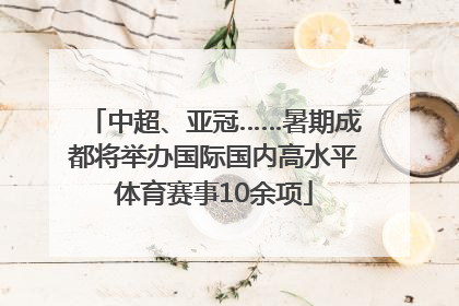 中超、亚冠……暑期成都将举办国际国内高水平体育赛事10余项
