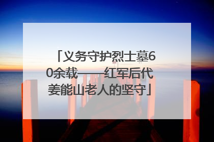 义务守护烈士墓60余载——红军后代姜能山老人的坚守