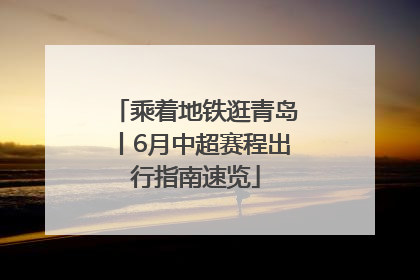 乘着地铁逛青岛丨6月中超赛程出行指南速览