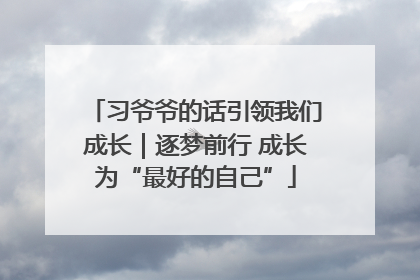 习爷爷的话引领我们成长｜逐梦前行 成长为“最好的自己”
