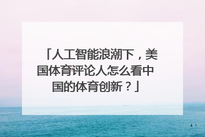 人工智能浪潮下，美国体育评论人怎么看中国的体育创新？