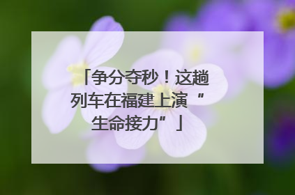 争分夺秒！这趟列车在福建上演“生命接力”