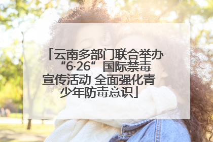 云南多部门联合举办“6·26”国际禁毒宣传活动 全面强化青少年防毒意识