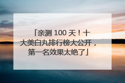亲测 100 天！十大美白丸排行榜大公开，第一名效果太绝了