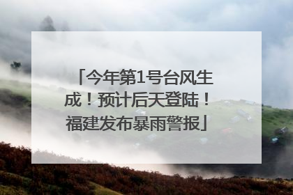 今年第1号台风生成！预计后天登陆！福建发布暴雨警报