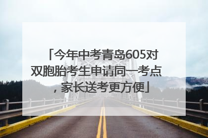 今年中考青岛605对双胞胎考生申请同一考点，家长送考更方便