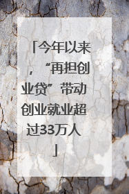 今年以来，“再担创业贷”带动创业就业超过33万人