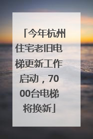 今年杭州住宅老旧电梯更新工作启动，7000台电梯将换新