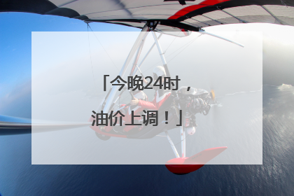 今晚24时，油价上调！