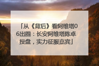 从《背后》看阿维塔06出圈：长安阿维塔陈卓操盘，实力征服嘉宾