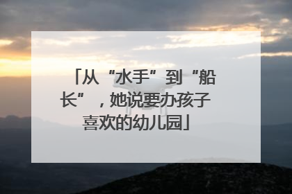 从“水手”到“船长”，她说要办孩子喜欢的幼儿园