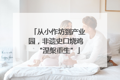 从小作坊到产业园，非遗史口烧鸡“涅槃重生”