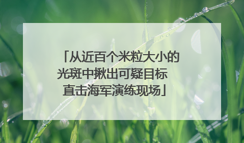 从近百个米粒大小的光斑中揪出可疑目标 直击海军演练现场