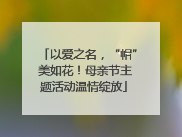 以爱之名，“帽” 美如花！母亲节主题活动温情绽放