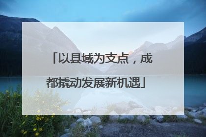 以县域为支点，成都撬动发展新机遇