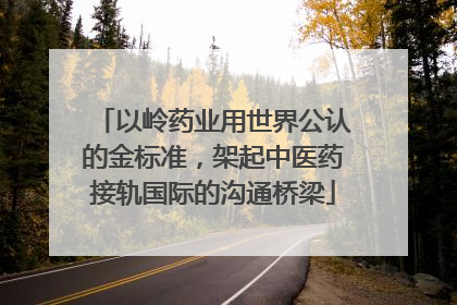 以岭药业用世界公认的金标准，架起中医药接轨国际的沟通桥梁