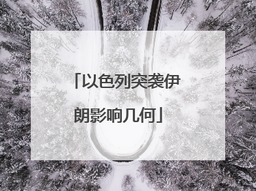 以色列突袭伊朗影响几何