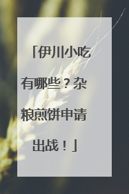 伊川小吃有哪些？杂粮煎饼申请出战！