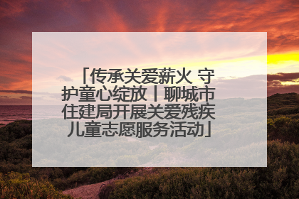 传承关爱薪火 守护童心绽放丨聊城市住建局开展关爱残疾儿童志愿服务活动